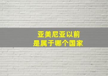 亚美尼亚以前是属于哪个国家