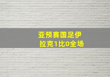 亚预赛国足伊拉克1比0全场