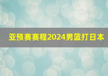 亚预赛赛程2024男篮打日本