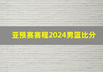 亚预赛赛程2024男篮比分