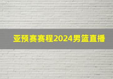 亚预赛赛程2024男篮直播