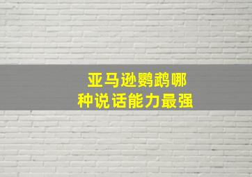 亚马逊鹦鹉哪种说话能力最强