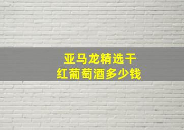 亚马龙精选干红葡萄酒多少钱