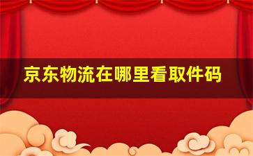 京东物流在哪里看取件码