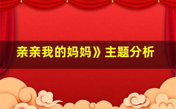 亲亲我的妈妈》主题分析