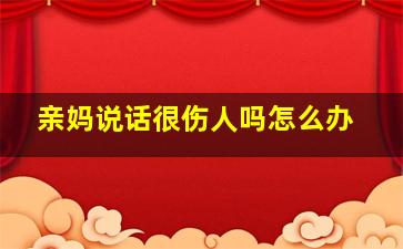 亲妈说话很伤人吗怎么办