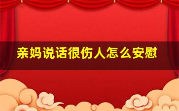 亲妈说话很伤人怎么安慰