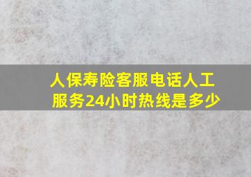 人保寿险客服电话人工服务24小时热线是多少