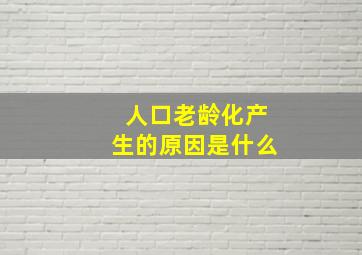 人口老龄化产生的原因是什么