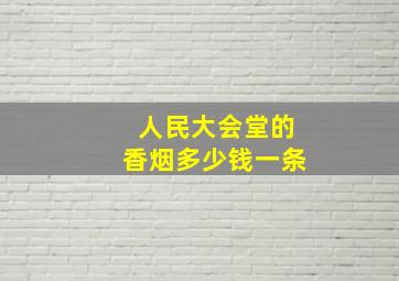 人民大会堂的香烟多少钱一条