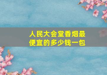 人民大会堂香烟最便宜的多少钱一包