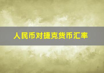 人民币对捷克货币汇率