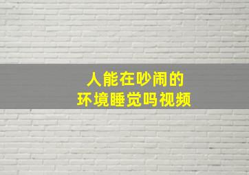 人能在吵闹的环境睡觉吗视频