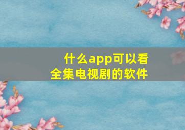 什么app可以看全集电视剧的软件