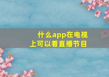 什么app在电视上可以看直播节目