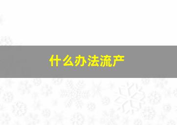 什么办法流产