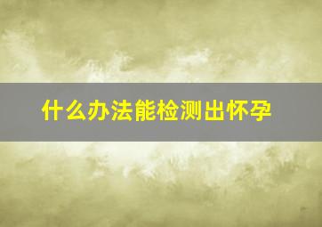 什么办法能检测出怀孕