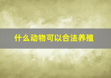 什么动物可以合法养殖