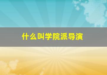 什么叫学院派导演