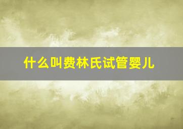 什么叫费林氏试管婴儿