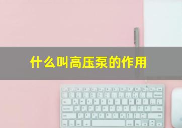 什么叫高压泵的作用