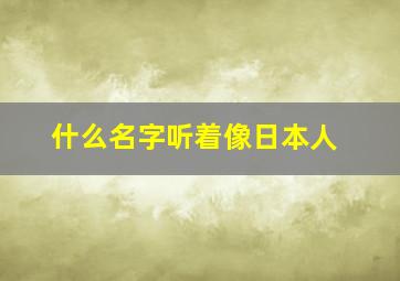 什么名字听着像日本人