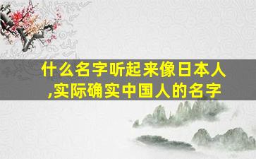 什么名字听起来像日本人,实际确实中国人的名字