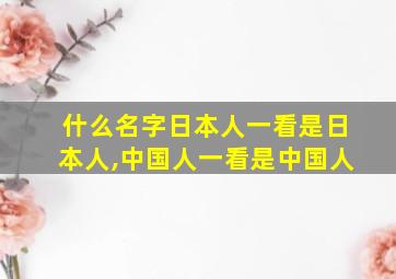 什么名字日本人一看是日本人,中国人一看是中国人