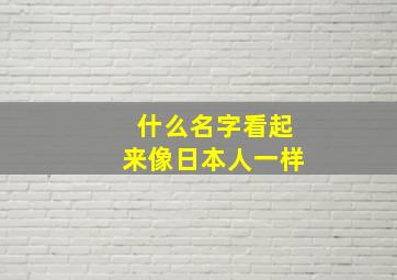 什么名字看起来像日本人一样