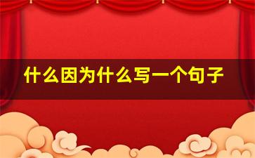 什么因为什么写一个句子