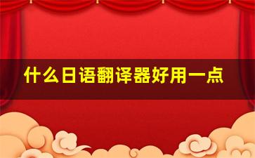 什么日语翻译器好用一点