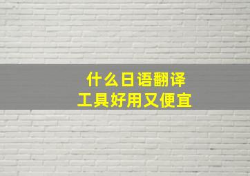 什么日语翻译工具好用又便宜