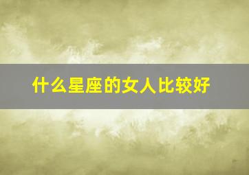 什么星座的女人比较好