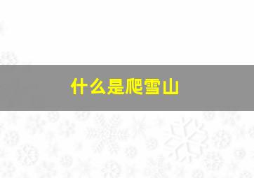 什么是爬雪山