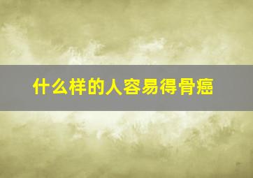 什么样的人容易得骨癌