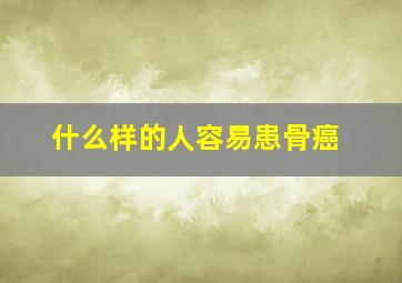 什么样的人容易患骨癌