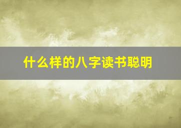 什么样的八字读书聪明