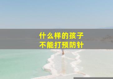 什么样的孩子不能打预防针