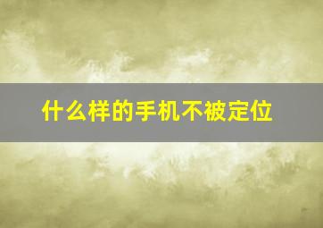 什么样的手机不被定位