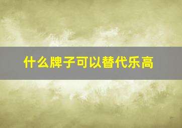 什么牌子可以替代乐高