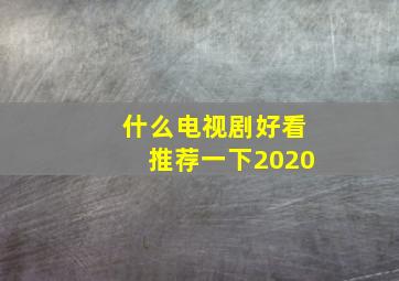 什么电视剧好看推荐一下2020