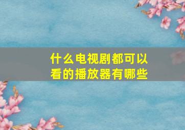 什么电视剧都可以看的播放器有哪些