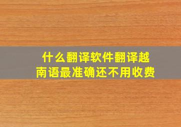 什么翻译软件翻译越南语最准确还不用收费