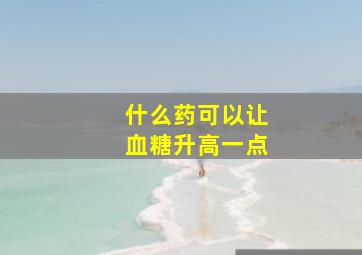 什么药可以让血糖升高一点