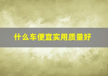 什么车便宜实用质量好