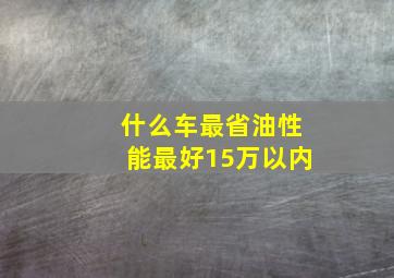 什么车最省油性能最好15万以内