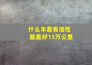 什么车最省油性能最好15万公里