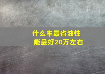 什么车最省油性能最好20万左右