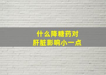 什么降糖药对肝脏影响小一点