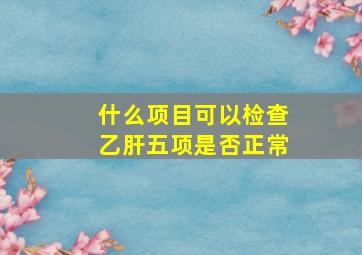 什么项目可以检查乙肝五项是否正常